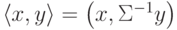 \left\langle {x,y} \right\rangle = \left( {x,\Sigma^{-1} y} \right)