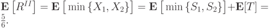 \mathbf E\left[R^{II}\right] = \mathbf E\left[\vphantom{1^2}\min\left\{X_1,X_2\right\}\right] = \mathbf E\left[\vphantom{1^2}\min\left\{S_1,S_2\right\}\right]+\mathbf E[T] = \frac56.