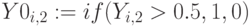 Y0_{i,2}:=if(Y_{i,2}>0.5,1,0)