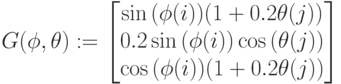 G(\phi,\theta):=\begin{bmatrix} \sin{(\phi(i))}(1+0.2\theta(j)) \\ 0.2\sin{(\phi(i))}\cos{(\theta(j))} \\ \cos{(\phi(i))}(1+0.2\theta(j)) \end{bmatrix}