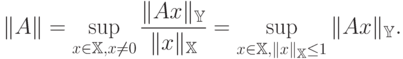 \|A\|=\sup\limits_{x\in\Bbb{X},x\ne0}\frac{\|Ax\|_\Bbb{Y}}{\|x\|_\Bbb{X}}=
\sup\limits_{x\in\Bbb{X},\|x\|_\Bbb{X}\le1}\|Ax\|_\Bbb{Y}.