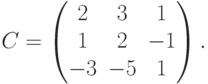 C=
\begin{pmatrix}
\phm 2 & \phm 3 & \phm 1\\
\phm 1 & \phm 2 & -1\\
-3 & -5 & \phm 1
\end{pmatrix}.