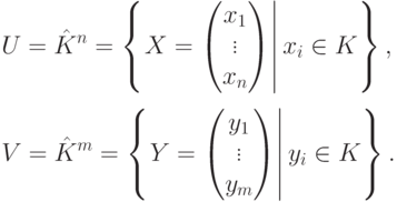 \begin{align*} & U=\hat K^n =
\left\{\left.X=\begin{pmatrix}x_1\\\vdots\\x_n\end{pmatrix}\right|
x_i\in K\right\},\\[3mm] & V=\hat K^m =
\left\{\left.Y=\begin{pmatrix}y_1\\\vdots\\y_m\end{pmatrix}\right|
y_i\in K\right\}.
\end{align*}