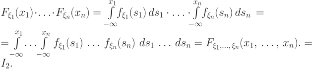 \begin{multiline*}
F_{\xi_1}(x_1)\cdot\ldots\cdot F_{\xi_n}(x_n)= 
 \int\limits_{-\infty}^{x_1}\!\! f_{\xi_1}(s_1)\,ds_1 \,\cdot\,
\ldots\,\cdot\!\int\limits_{-\infty}^{x_n}\!\!
f_{\xi_n}(s_n)\,ds_n\,=\\[2pt]
=\!\int\limits_{-\infty}^{\,x_1}
\!{\ldots}\!\int\limits_{-\infty}^{\,x_n} f_{\xi_1}(s_1)\,
\ldots\,
f_{\xi_n}(s_n)\,\,ds_1\,\dots\,ds_n=F_{\xi_1,\dots,\,\xi_n}(x_1,\,\dots,\,x_n).=I_2. \;
\end{multiline*}