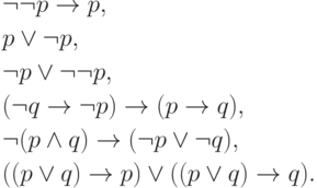 \begin{align*}
      &\lnot\lnot p \to p,\\
      & p \lor \lnot p,\\
      &\lnot p \lor \lnot\lnot p,\\
      &(\lnot q\to \lnot p) \to (p\to q),\\
      &\lnot (p\land q) \to (\lnot p\lor\lnot q),\\
      &((p\lor q)\to p) \lor ((p \lor q)\to q).
 \end{align*}