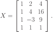 X=\left[\begin{array}{ccccc} 
1&2& 4\\
1&4& 16\\
1&-3& 9\\
1&1&1
\end{array} 
\right] .
