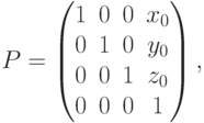 P=
\begin{pmatrix}
1 & 0 & 0 & x_0 \\
0 & 1 & 0 & y_0 \\
0 & 0 & 1 & z_0 \\
0 & 0 & 0 & 1
\end{pmatrix},