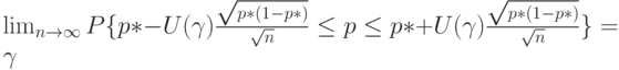 \lim_{n \to \infty} P\{p*-U(\gamma) \frac{\sqrt{p*(1-p*)}}{\sqrt n} \le p \le p*+U(\gamma) \frac{\sqrt{p*(1-p*)}}{\sqrt n}\}=\gamma 