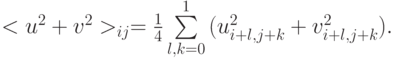$  < u^2 + v^2  >_{ij} = \frac{1}{4} \sum\limits_{l, k = 
0}^1 {(u_{i + l, j + k}^2 + v_{i + l, j + k}^2 )}.  $