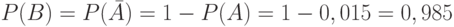 P(B)=P(\bar A)=1-P(A)=1-0,015=0,985