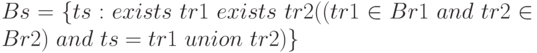 Bs = \{  ts: exists \ tr1 \ exists \ tr2 ((tr1\in Br1 \ and \ tr2\in Br2) \ and \ ts = tr1 \ union \ tr2)\}