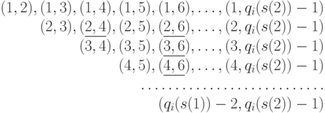 $$
\begin{array}{r}
(1, 2), (1, 3), (1,4),  (1, 5),  (1,6),  \dots,  (1, q_i(s(2))-1) \\
         (2, 3),  (\underline{2,4}),  (2, 5),  (\underline{2,6}),  \dots,  (2, q_i(s(2))-1)\\
                  (3,4),  (3, 5),  (\underline{3,6}),  \dots,  (3, q_i(s(2))-1)\\                          
                          (4, 5),  (\underline{4,6}),  \dots,  (4, q_i(s(2))-1)\\ 
\dots\dots\dots\dots\dots
\dots\dots\dots\dots
\\
               (q_i(s(1))-2, q_i(s(2))-1)
\end{array}
$$