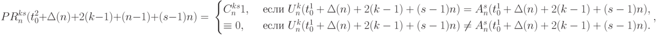 PR_n^{ks}(t_0^2+\Delta(n)+2(k-1)+(n-1)+(s-1)n) = \\
\begin{cases}
C_n^{ks}1, & \text{ если } U_n^{k}(t_0^1+\Delta(n)+2(k-1)+(s-1)n)=
                              A_n^{s}(t_0^1+\Delta(n)+2(k-1)+(s-1)n)  , \\
\equiv 0, & \text{ если } U_n^{k}(t_0^1+\Delta(n)+2(k-1)+(s-1)n)\ne
                              A_n^{s}(t_0^1+\Delta(n)+2(k-1)+(s-1)n).
\end{cases}                         ,