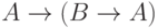  A \to (B \to A) 