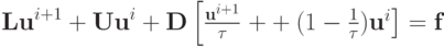 $  {\mathbf{Lu}}^{i + 1} + {\mathbf{Uu}}^{i} + {\mathbf{D}} \left[\frac{{{\mathbf{u}}^{i + 1}}}{\tau}\right. + + \left. (1 - \frac{1}{\tau}){
\mathbf{u}}^{i}\right] = {\mathbf{f}} $