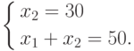 \left\{ \begin{gathered}
  x_2  = 30 \hfill \\
  x_1  + x_2  = 50. \hfill \\
\end{gathered}  \right