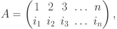 A= \begin{pmatrix}
1 & 2& 3 & \dotsc & n\cr
i_1 & i_2 & i_3 & \dotsc & i_n\cr
\end{pmatrix},