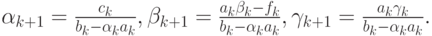 $  \alpha_{k + 1} = \frac{c_k}{b_k - \alpha_k a_k}, \beta_{k + 1} = \frac{a_k \beta_k - f_k}{b_k - \alpha_k a_k}, \gamma_{k + 1} = \frac{a_k \gamma_k}{b_k - 
\alpha_k a_k}.  $