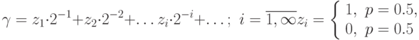 \gamma=z_1\cdot 2^{-1}+z_2\cdot 2^{-2}+\ldots z_i\cdot 2^{-i}+\ldots;\,\,i=\overline{1,\infty} \\
z_i =\left \{\begin{array}{ll}
1,& p=0.5,\\
0,& p=0.5
\end{array}