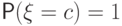 \Prob(\xi=c)=1