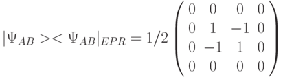 |\Psi_{AB}><\Psi_{AB}|_{EPR} =1/2
\left (
\begin{array}{cccc}
0 & 0 & 0 & 0 \\
0 & 1 & -1 & 0 \\
0 & -1 & 1 & 0 \\
0 & 0 & 0 & 0
\end{array}
\right )