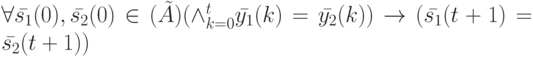 \forall \bar {s_1}(0), \bar {s_2}(0) \in \Init (\tilde A) (\wedge_{k=0}^t \bar {y_1}(k)= \bar {y_2}(k)) \to ( \bar {s_1}(t+1)=\bar {s_2}(t+1))