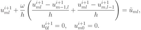 \begin{gather*}  u^{i + 1}_{ml} + \frac{\omega}{h} \left(
 \frac{u^{i + 1}_{ml} - u^{i + 1}_{m - 1, l}}{h} + \frac{u^{i + 1}_{ml} - u^{i + 1}_{m, l - 1}}
{h}\right) = \tilde{u}_{ml}, \\ 
u_{0l}^{i + 1} = 0, \quad u_{m0}^{i + 1} = 0.  \end{gather*}