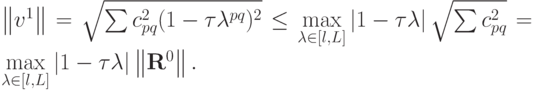 \left\| {v^1}\right\| = \sqrt{\sum {c_{pq}^2 (1 - \tau {\lambda}^{pq})^2}} \le \max\limits_{{\lambda}\in [l, L]} \left| {1 -{\tau}{\lambda}}\right| \sqrt{\sum {c_{pq}^2}} = \max\limits_{{\lambda}\in [l, L]} \left| {1 -{\tau}{\lambda}}\right| \left\| {{\mathbf{R}}^0}\right\|.