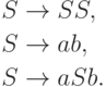 \begin{align*}
S \; & {\to} \; SS , \\
S \; & {\to} \; ab , \\
S \; & {\to} \; aSb .
\end{align*}