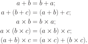 \begin{align*}
        %
 a+b&= b+a;\\
        %
a+(b+c)&=(a+b)+c;\\
        %
a\times b&= b\times a;\\
%\end{align*}
%\begin{align*}
        %
a\times (b \times c)&= (a\times b)\times c;\\
        %
(a+b)\times c&= (a\times c)+(b \times c).
        %
\end{align*}