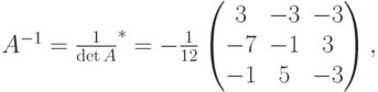 A^{-1}=\frac{1}{\det A}\cdotA^*=-\frac{1}{12}
\begin{pmatrix}
3 & -3 & -3 \\
-7 & -1 & 3 \\
-1 & 5 & -3 
\end{pmatrix},