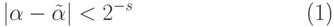 \begin{equation}
      |\alpha  - \tilde \alpha | < 2^{-s} 
\end{equation}