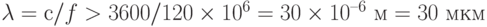 \lambda = с/f > 3600/120\times 10^6 = 30\times 10^{–6} \text{ м} = 30 \text{ мкм}