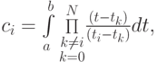 $  c_i = \int\limits_{a}^{b}{{\mathop \Pi\limits_{\substack{k \ne i \\ 
k = 0 }}^{N}} \frac{(t - t_k)}{(t_i - t_k)}} dt,$