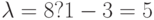 \lambda  = 8?1-3 = 5