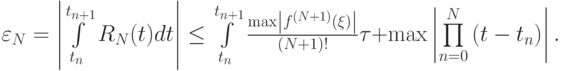 $  \varepsilon_N = \left|{\int\limits_{t_n}^{t_{n + 1}}{R_N (t)dt}}\right| \le \int\limits_{t_n}^{t_{n + 1}}{\frac{{\max \left|{f^{(N + 1)} (\xi )}\right|}}{{(N + 1)!}}} {\tau}+ \max \left|{\prod\limits_{n = 0}^{N}{(t - t_n)}}\right|.   $