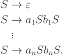 \begin{align*}
S \; & {\to} \; \varepsilon \\
S \; & {\to} \; a_1 S b_1 S \\
& \vdots \\
S \; & {\to} \; a_n S b_n S .
\end{align*}