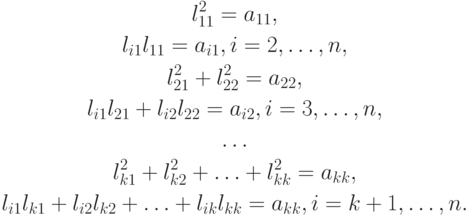 \begin{gather*}
l_{11}^2  =  a_{11}, \\ 
l_{i1}l_{11} = a_{i1}, i = 2, \ldots ,n, \\ 
l_{21}^2 + l_{22}^2  =  a_{22}, \\ 
l_{i1}l_{21} + l_{i2}l_{22} = a_{i2}, i = 3, \ldots , n, \\ 
\ldots\\ 
l_{k1}^2 + l_{k2}^2 + \ldots + l_{kk}^2  =  a_{kk}, \\ 
l_{i1}l_{k1} + l_{i2}l_{k2} + \ldots + l_{ik}l_{kk} =  a_{kk}, i = k + 1, \ldots , n.
\end{gather*}