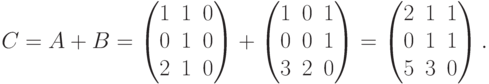 C = A + B =
\begin{pmatrix}
1 & 1 & 0 \\
0 & 1 & 0 \\
2 & 1 & 0
\end{pmatrix}
+
\begin{pmatrix}
1 & 0 & 1 \\
0 & 0 & 1 \\
3 & 2 & 0
\end{pmatrix}
=
\begin{pmatrix}
2 & 1 & 1 \\
0 & 1 & 1 \\
5 & 3 & 0
\end{pmatrix}.