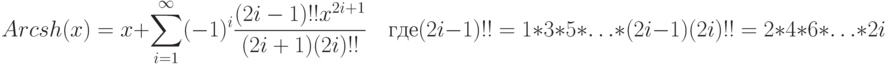 Arcsh(x)=x+\sum\limits_{i=1}^\infty(-1)^i\frac{(2i-1)!! x^{2i+1}}{(2i+1)(2i)!!}\quad\text{где}\\ (2i-1)!!=1*3*5*\ldots*(2i-1)\\ (2i)!!=2*4*6*\ldots*2i