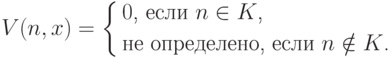 V(n,x)= \left\{
           \begin{aligned}
             &\text{$0$, если $n\in K$,}\\
             &\text{не определено, если $n\notin K$.}
           \end{aligned}
        \right.