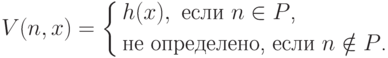 V(n,x)= \left\{
           \begin{aligned}
             & h(x), \text{ если $n\in P$,}\\
             &\text{не определено, если $n\notin P$.}
           \end{aligned}
        \right.