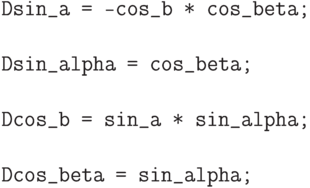 \begin{verbatim}
Dsin_a = -cos_b * cos_beta;

Dsin_alpha = cos_beta;

Dcos_b = sin_a * sin_alpha;

Dcos_beta = sin_alpha;
\end{verbatim}