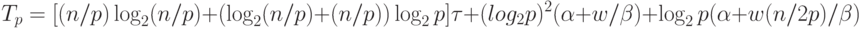 T_p=[(n/p)\log_2(n/p)+(\log_2(n/p)+(n/p))\log_2 p]\tau +
(log_2 p)^2 (\alpha+w/ \beta) + \log_2 p(\alpha+w(n/2p)/ \beta)