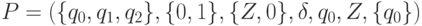 P = ({\{}q_{0}, q_{1}, q_{2}{\}}, {\{}0,1{\}}, {\{}Z,0{\}}, \delta , q_{0}, Z, {\{}q_{0}{\}}) 