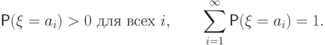 \Prob(\xi=a_i)>0 \text{  для всех } i, \qquad
	\sum_{i=1}^{\smash{\infty}}
	\Prob(\xi=a_i)=1.