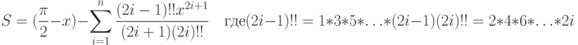 S=(\frac{\pi}{2}-x)-\sum\limits_{i=1}^n\frac{(2i-1)!! x^{2i+1}}{(2i+1)(2i)!!}\quad\text{где}\\ (2i-1)!!=1*3*5*\ldots*(2i-1)\\ (2i)!!=2*4*6*\ldots*2i