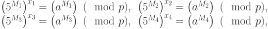 
  begin{center}
  begin{tabular}{ll}
   ${left({5}^{{M}_{1}}right)}^{{x}_{1}}=left({a}^{{M}_{1}}right)~(mod  p)$,&
   ${left({5}^{{M}_{2}}right)}^{{x}_{2}}=left({a}^{{M}_{2}}right)~(mod  p)$, \
   ${left({5}^{{M}_{3}}right)}^{{x}_{3}}=left({a}^{{M}_{3}}right)~(mod  p)$, &
   ${left({5}^{{M}_{4}}right)}^{{x}_{4}}=left({a}^{{M}_{4}}right)~(mod  p)$,\
  end{tabular}
  end{center}
  