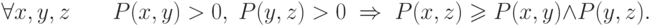 \forall x,y,z\quad \quad P(x,y) > 0,\;P(y,z) > 0\; 
\Rightarrow \; P(x,z) \geqslant P(x,y) \wedge P(y,z)
.