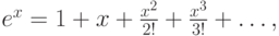 $ e^x  = 1 + x + \frac{x^2}{2!} + \frac{x^3}{3!} +  \ldots , $